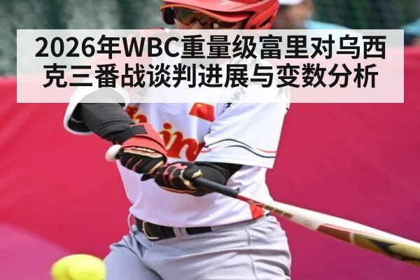 2026年WBC重量级富里对乌西克三番战谈判进展与变数分析